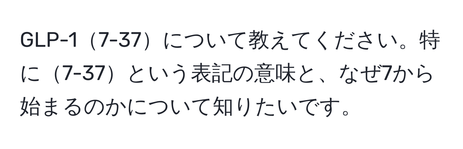 GLP-17-37について教えてください。特に7-37という表記の意味と、なぜ7から始まるのかについて知りたいです。