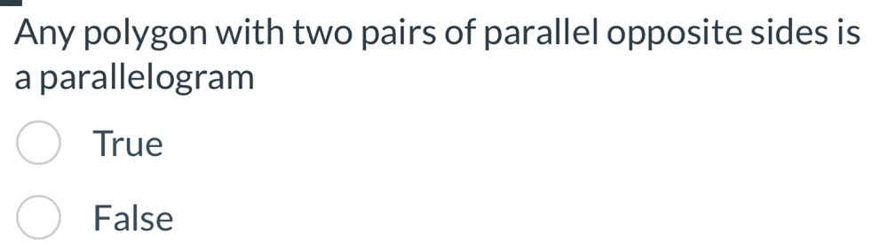 Any polygon with two pairs of parallel opposite sides is
a parallelogram
True
False