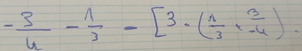 - 3/4 - 1/3 -[3· ( 1/3 + 3/-4 ).