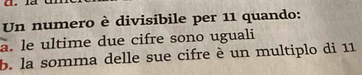 là
Un numero è divisibile per 11 quando:
a. le ultime due cifre sono uguali
b. la somma delle sue cifre è un multiplo di 11