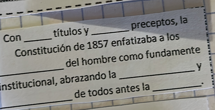 Con _títulos y _preceptos, la 
Constitución de 1857 enfatizaba a los 
_ 
del hombre como fundamente 
y 
institucional, abrazando la_ 
_ 
_ 
de todos antes la 
.