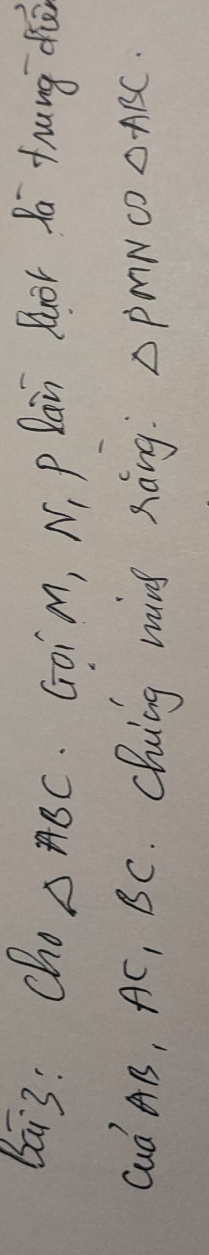 Bai3: cho △ ABC GoiM, N, P lan Buor Po tnung di 
Cud AB, AC, BC. Chuing ming nàng △ PMNCD△ ABC.