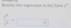 Rewrite the expression in the form 22^(14)
 a^8/a^8 =