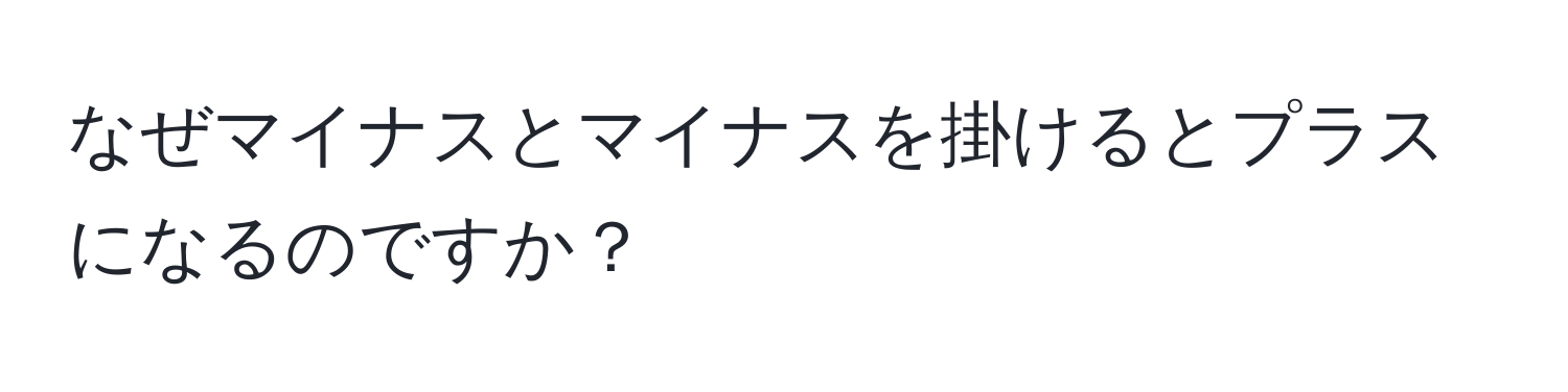 なぜマイナスとマイナスを掛けるとプラスになるのですか？