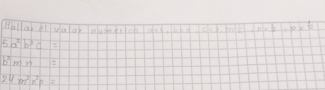 Hallar pl vaor nuomercp a=1, b=2, c=3, p≥slant  1/2 , n= 1/3 , p= 1/4 
5a^2b^3c=
b^2mn=
24m^2n^2p=