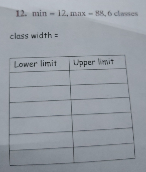 min=12, max=88 , 6 classes 
class width =