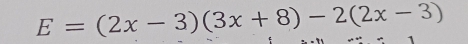 E=(2x-3)(3x+8)-2(2x-3)