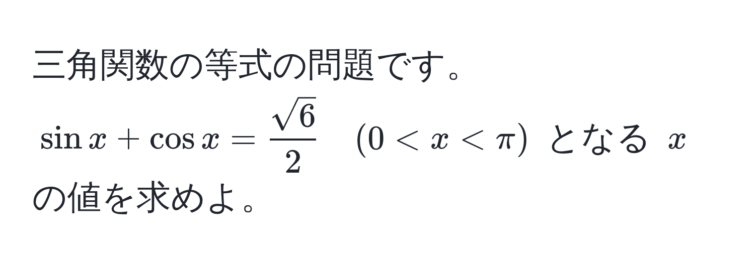 三角関数の等式の問題です。$ sin x + cos x =  sqrt(6)/2  quad (0 < x < π) $ となる $ x $ の値を求めよ。