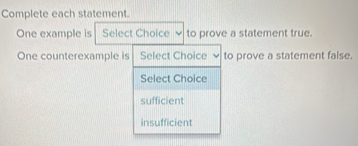 Complete each statement.
One example is Select Choice v to prove a statement true.
One counterexample is Select Choice to prove a statement false.
Select Choice
sufficient
insufficient