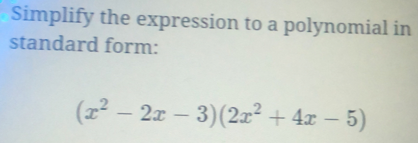 Simplify the expression to a polynomial in 
standard form:
(x^2-2x-3)(2x^2+4x-5)