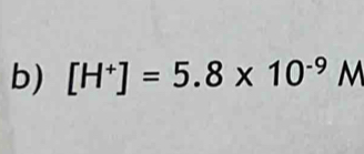 [H^+]=5.8* 10^(-9) , M