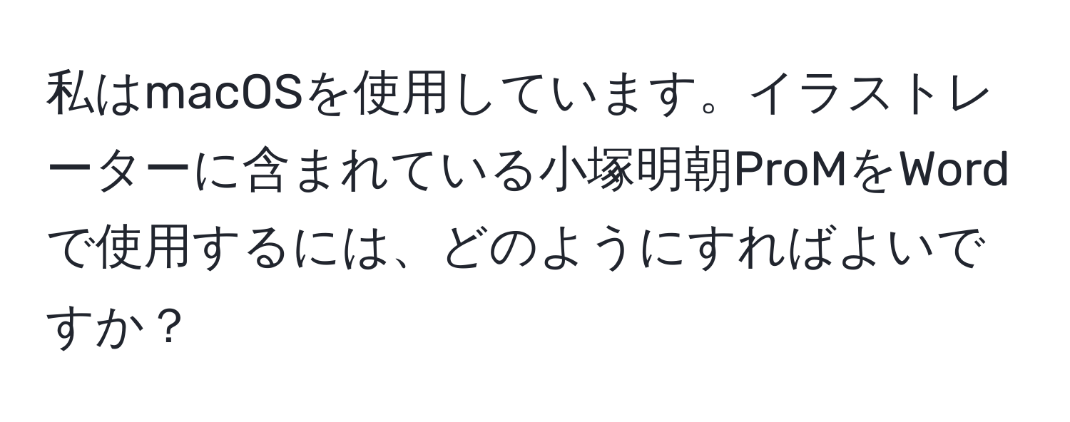 私はmacOSを使用しています。イラストレーターに含まれている小塚明朝ProMをWordで使用するには、どのようにすればよいですか？