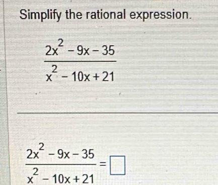 Simplify the rational expression.
_
 (2x^2-9x-35)/x^2-10x+21 =□