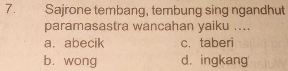 Sajrone tembang, tembung sing ngandhut
paramasastra wancahan yaiku ....
a. abecik c. taberi
b. wong dàingkang