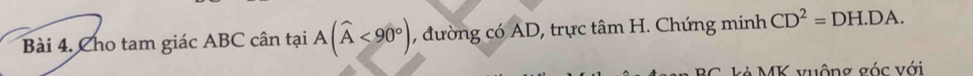 Cho tam giác ABC cân tại A(widehat A<90°) , đường có AD, trực tâm H. Chứng minh CD^2=DH.DA. 
MK vuộng góc với