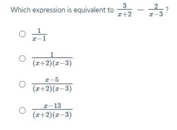 Which expression is equivalent to  3/x+2 - 2/x-3  ?
 1/x-1 
 1/(x+2)(x-3) 
 (x-5)/(x+2)(x-3) 
 (x-13)/(x+2)(x-3) 