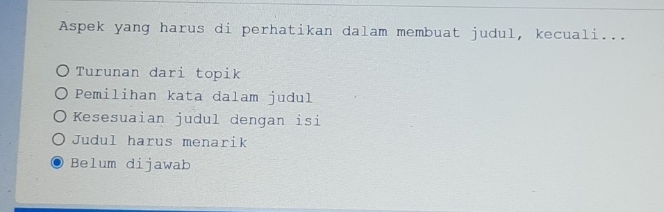 Aspek yang harus di perhatikan dalam membuat judul, kecuali...
Turunan dari topik
Pemilihan kata dalam judul
Kesesuaian judul dengan isi
Judul harus menarik
Belum dijawab