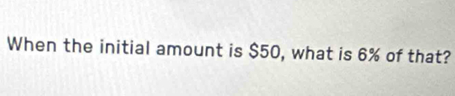 When the initial amount is $50, what is 6% of that?