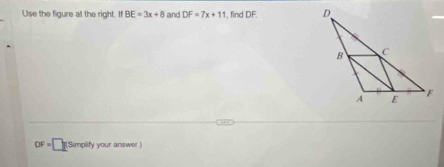 Use the figure at the right. If BE=3x+8 and DF=7x+11 , find DF.
DF=□ Simplify your answer.)