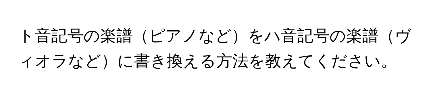 ト音記号の楽譜ピアノなどをハ音記号の楽譜ヴィオラなどに書き換える方法を教えてください。