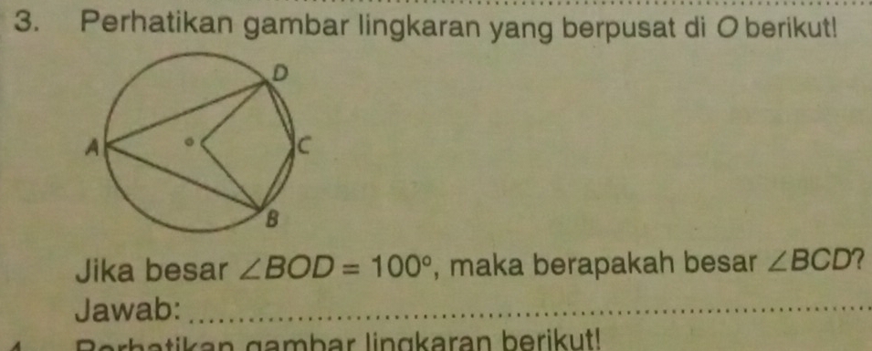 Perhatikan gambar lingkaran yang berpusat di O berikut! 
Jika besar ∠ BOD=100° , maka berapakah besar ∠ BCD
Jawab:_ 
er b a tikan gambar lingkaran berikut!