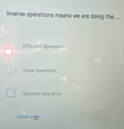 Inverse operations means we are doing the....
Different Operation
Same Operation
Opposite Operation
Volver a