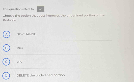 This question refers to 43
Choose the option that best improves the underlined portion of the
passage.
A NO CHANGE
B that
C and
D DELETE the underlined portion.