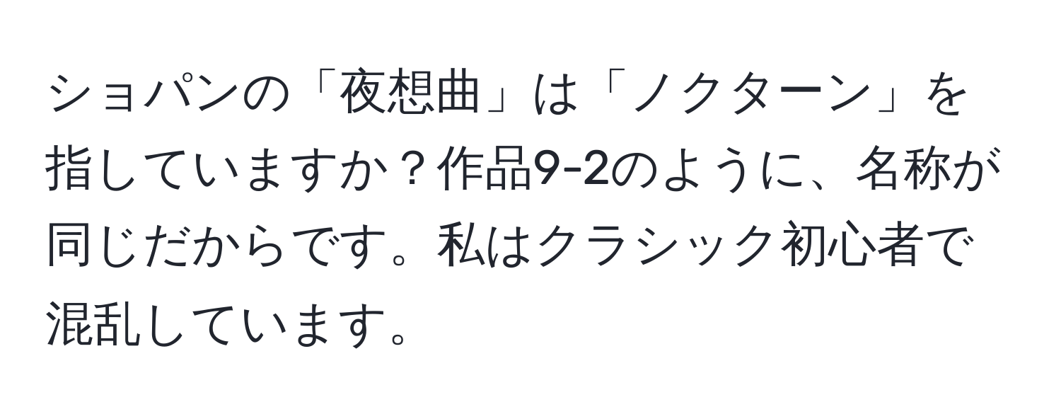 ショパンの「夜想曲」は「ノクターン」を指していますか？作品9-2のように、名称が同じだからです。私はクラシック初心者で混乱しています。