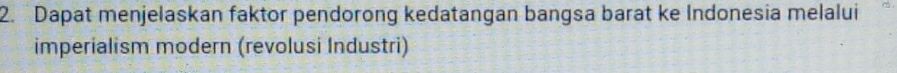 Dapat menjelaskan faktor pendorong kedatangan bangsa barat ke Indonesia melalui 
imperialism modern (revolusi Industri)