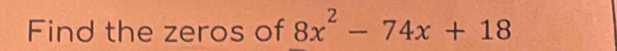 Find the zeros of 8x^2-74x+18