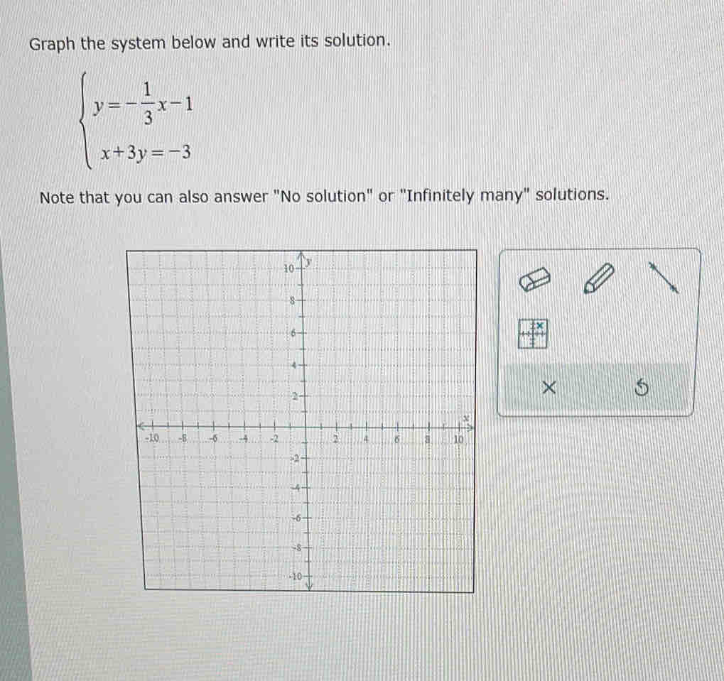 Graph the system below and write its solution.
beginarrayl y=- 1/3 x-1 x+3y=-3endarray.
Note that you can also answer "No solution" or "Infinitely many" solutions. 
×