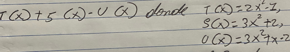 T(x)+5(x)-U(x) donde T(x)=2x^2-1,
S(x)=3x^2+2,
0(x)=3x^2+x-2