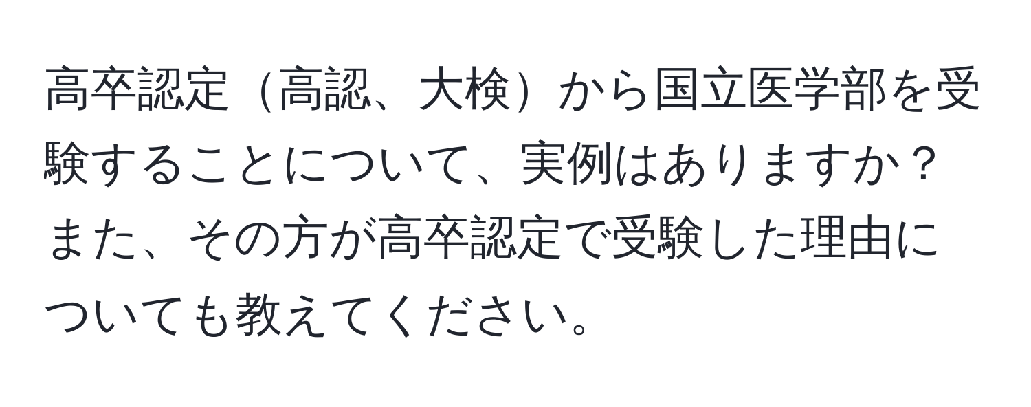 高卒認定高認、大検から国立医学部を受験することについて、実例はありますか？また、その方が高卒認定で受験した理由についても教えてください。