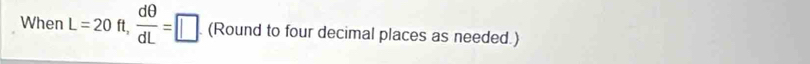 When L=20ft,  dθ /dL =□. (Round to four decimal places as needed.)