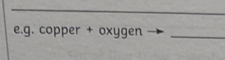 g. copper + oxyg en _