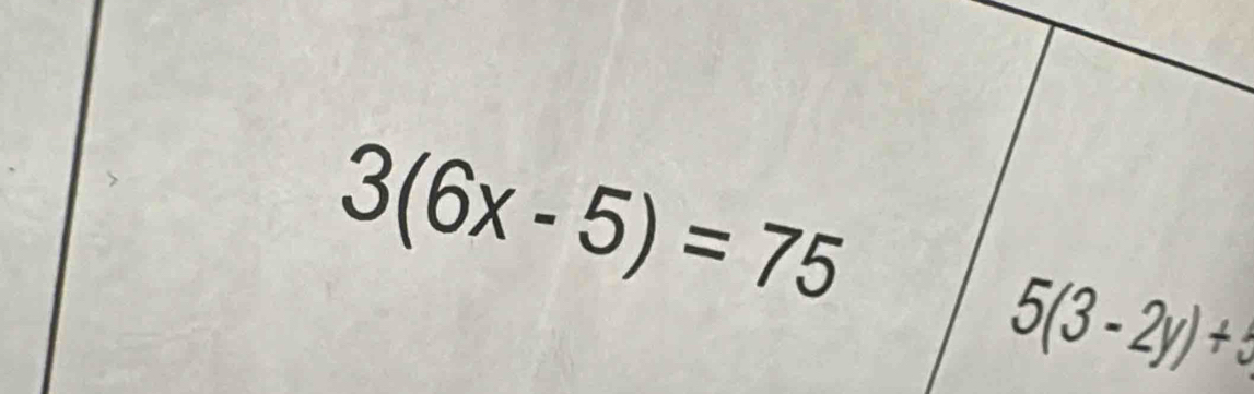 3(6x-5)=75
5(3-2y)+5