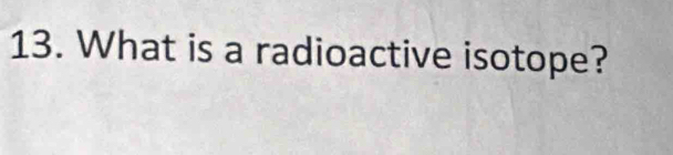 What is a radioactive isotope?