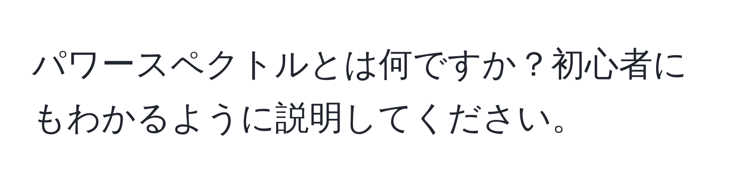 パワースペクトルとは何ですか？初心者にもわかるように説明してください。