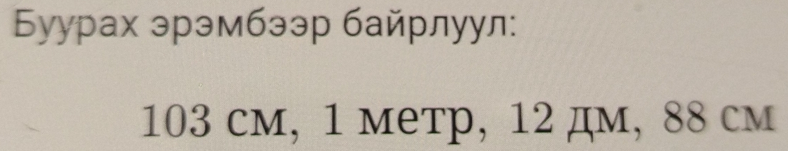 Бyурах эрэмбээр байрлуул:
103 cм, 1 метр, 12 дм, 88 см