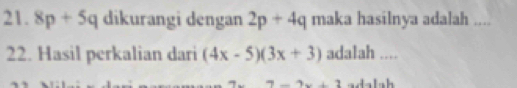 8p+5q dikurangi dengan 2p+4q maka hasilnya adalah .... 
22. Hasil perkalian dari (4x-5)(3x+3) adalah ....
7-2x+1 adalah