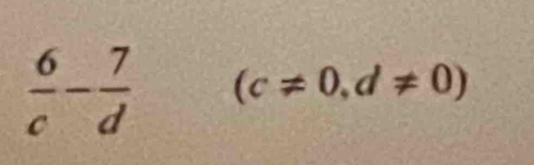  6/c - 7/d  (c!= 0,d!= 0)