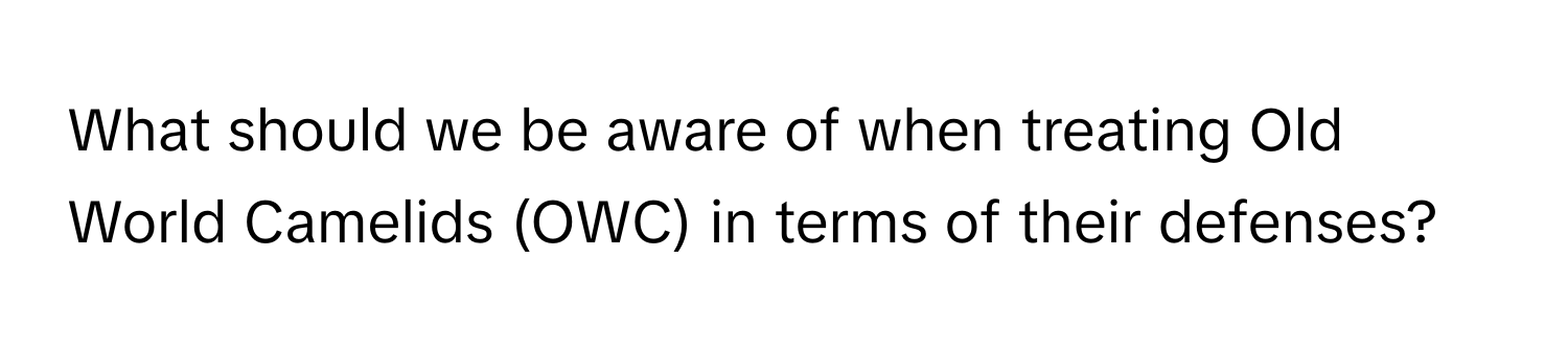 What should we be aware of when treating Old World Camelids (OWC) in terms of their defenses?