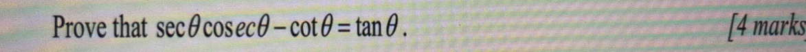 Prove that sec θ cos ecθ -cot θ =tan θ. [4 marks