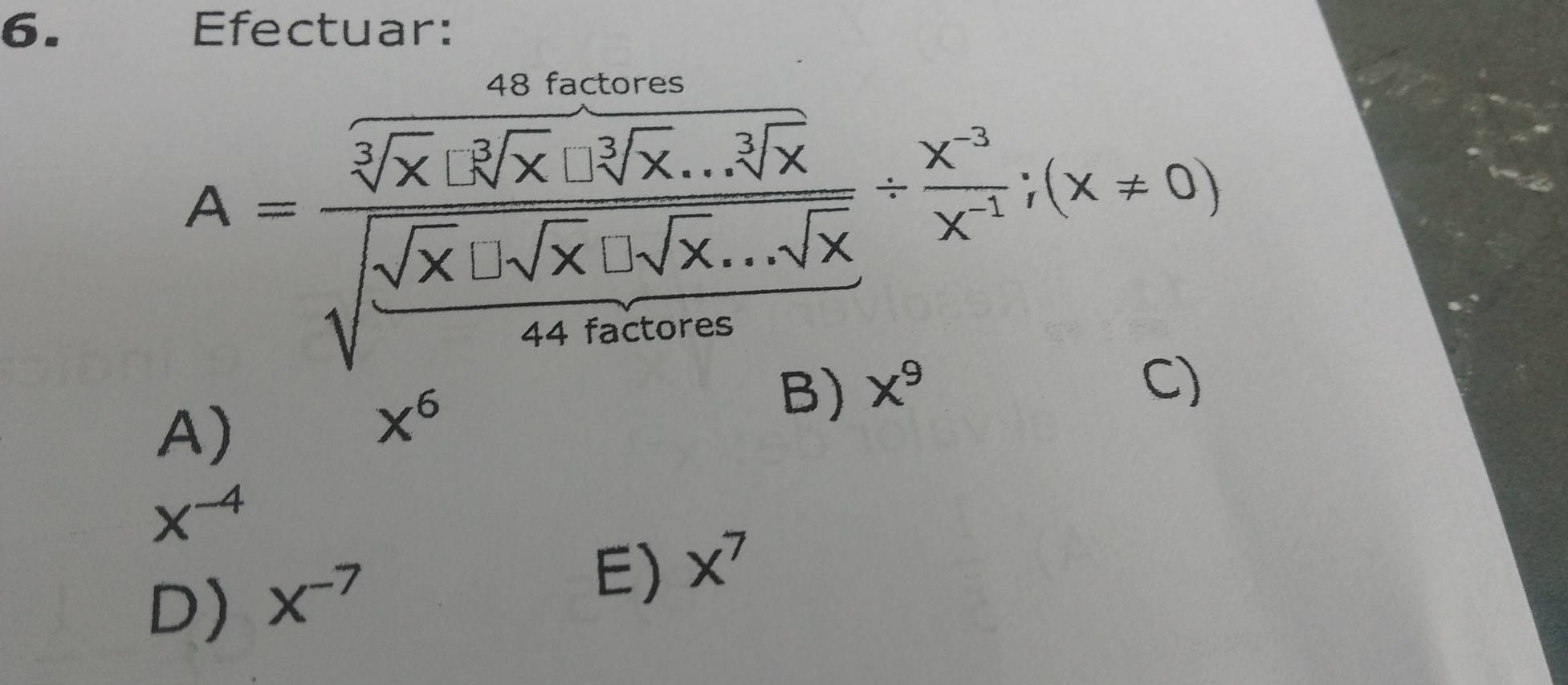 Efectuar:
A=frac sqrt(frac frac 40]x)· sqrt[3](x)sqrt(frac sqrt x)+sqrt[3](sqrt [3]x)+sqrt[3](x)...sqrt[3](x)4. x/4 .xor(x∈fty ): x^3/x ; x!= 0)
A)
x^6
B) x^9 C)
x^(-4)
D) X^(-7)
E) x^7