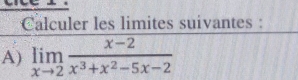 Calculer les limites suivantes: 
A) limlimits _xto 2 (x-2)/x^3+x^2-5x-2 