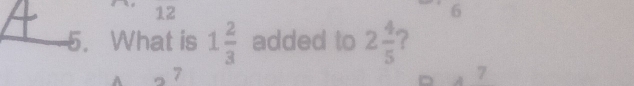 12
6
5. What is 1 2/3  added to 2 4/5  2
7
D 7