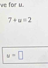 ve for u.
7+u=2
u=□