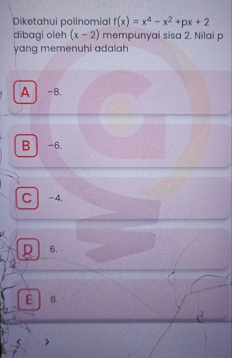 Diketahui polinomial f(x)=x^4-x^2+px+2
dibagi oleh (x-2) mempunyai sisa 2. Nilai p
yang memenuhi adalah
A -8.
B -6.
C| -4.
D 6.
E 8.