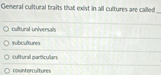 General cultural traits that exist in all cultures are called
_
cultural universals
subcultures
cultural particulars
countercultures