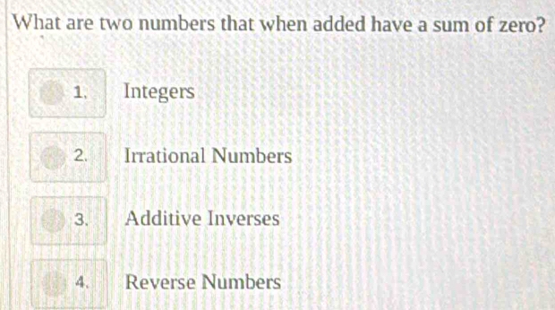 What are two numbers that when added have a sum of zero?
1、 Integers
2. Irrational Numbers
3. Additive Inverses
4. Reverse Numbers